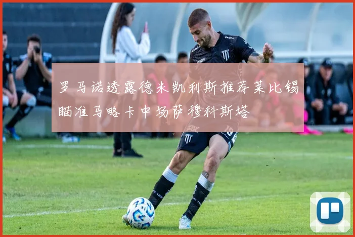 罗马诺透露德米凯利斯推荐莱比锡瞄准马略卡中场萨穆科斯塔
