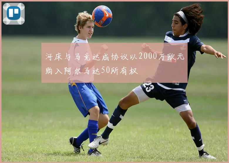 河床与马竞达成协议以2000万欧元购入阿尔马达50所有权