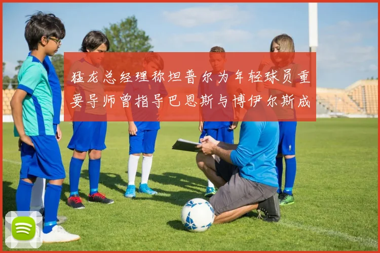 猛龙总经理称坦普尔为年轻球员重要导师曾指导巴恩斯与博伊尔斯成长