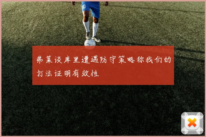 弗莱谈库里遭遇防守策略称我们的打法证明有效性
