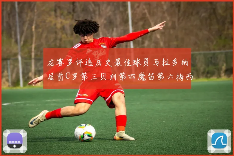 龙赛罗评选历史最佳球员马拉多纳居首C罗第三贝利第四魔笛第六梅西第七